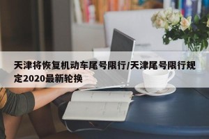 天津将恢复机动车尾号限行/天津尾号限行规定2020最新轮换