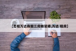 【出租万达商圈三房精装修,万达 租房】