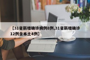 【31省新增确诊病例8例,31省新增确诊12例含本土4例】