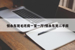 恒永东苑毛坯房一室一厅/恒永东苑二手房