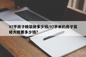 97平房子精装修多少钱/97平米的房子装修大概要多少钱?