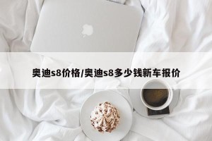 奥迪s8价格/奥迪s8多少钱新车报价