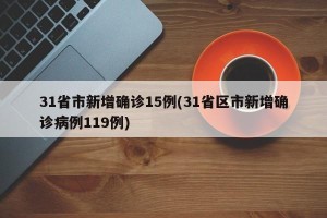 31省市新增确诊15例(31省区市新增确诊病例119例)