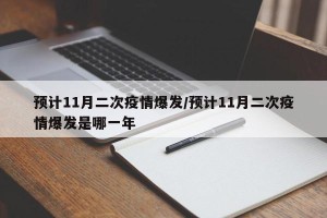 预计11月二次疫情爆发/预计11月二次疫情爆发是哪一年