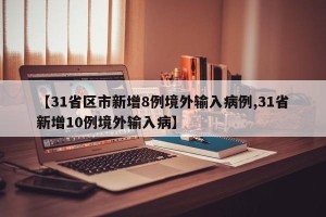 【31省区市新增8例境外输入病例,31省新增10例境外输入病】