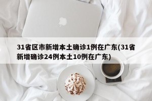 31省区市新增本土确诊1例在广东(31省新增确诊24例本土10例在广东)