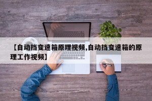 【自动挡变速箱原理视频,自动挡变速箱的原理工作视频】