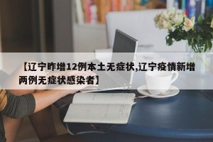 【辽宁昨增12例本土无症状,辽宁疫情新增两例无症状感染者】