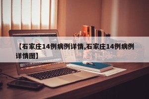 【石家庄14例病例详情,石家庄14例病例详情图】