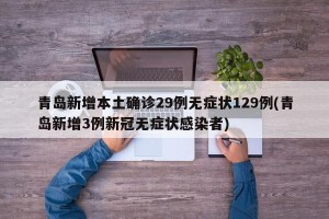 青岛新增本土确诊29例无症状129例(青岛新增3例新冠无症状感染者)