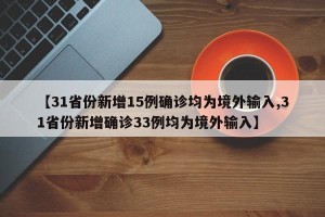 【31省份新增15例确诊均为境外输入,31省份新增确诊33例均为境外输入】