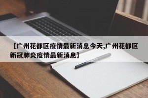 【广州花都区疫情最新消息今天,广州花都区新冠肺炎疫情最新消息】