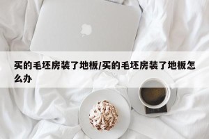 买的毛坯房装了地板/买的毛坯房装了地板怎么办
