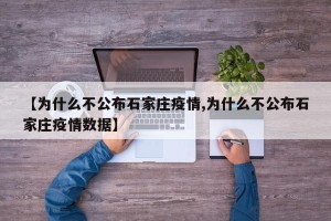 【为什么不公布石家庄疫情,为什么不公布石家庄疫情数据】