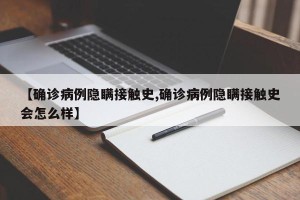 【确诊病例隐瞒接触史,确诊病例隐瞒接触史会怎么样】