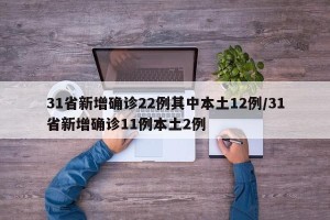 31省新增确诊22例其中本土12例/31省新增确诊11例本土2例