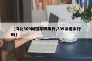 【河北309国道车辆限行,309国道限行吗】