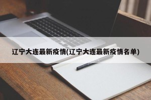 辽宁大连最新疫情(辽宁大连最新疫情名单)