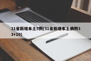 31省新增本土5例(31省新增本土病例33+10)
