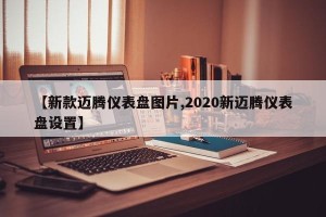 【新款迈腾仪表盘图片,2020新迈腾仪表盘设置】