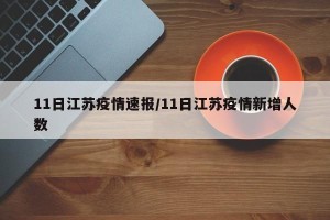11日江苏疫情速报/11日江苏疫情新增人数