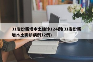 31省份新增本土确诊124例(31省份新增本土确诊病例12例)