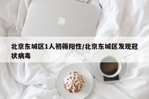 北京东城区1人初筛阳性/北京东城区发现冠状病毒