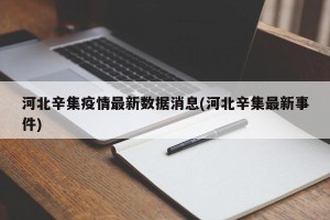 河北辛集疫情最新数据消息(河北辛集最新事件)