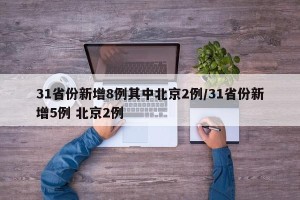 31省份新增8例其中北京2例/31省份新增5例 北京2例