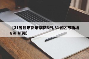 【31省区市新增病例8例,31省区市新增8例 新闻】
