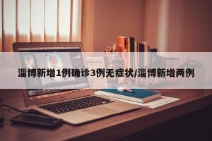 淄博新增1例确诊3例无症状/淄博新增两例