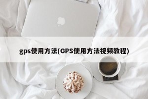 gps使用方法(GPS使用方法视频教程)