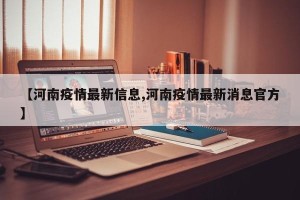 【河南疫情最新信息,河南疫情最新消息官方】