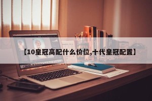 【10皇冠高配什么价位,十代皇冠配置】