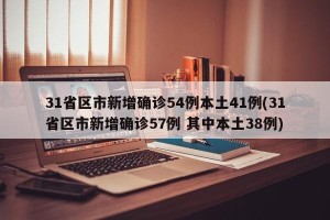 31省区市新增确诊54例本土41例(31省区市新增确诊57例 其中本土38例)
