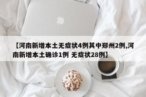 【河南新增本土无症状4例其中郑州2例,河南新增本土确诊1例 无症状28例】