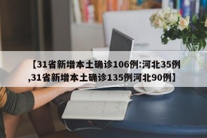 【31省新增本土确诊106例:河北35例,31省新增本土确诊135例河北90例】
