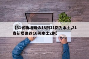 【31省新增确诊18例11例为本土,31省新增确诊16例本土2例】