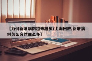 【为何新增病例越来越多?上海回应,新增病例怎么突然那么多】