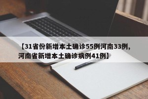 【31省份新增本土确诊55例河南33例,河南省新增本土确诊病例41例】