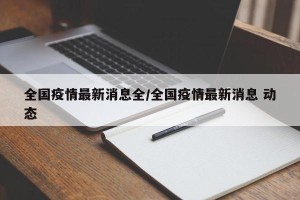 全国疫情最新消息全/全国疫情最新消息 动态