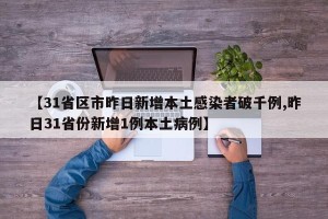【31省区市昨日新增本土感染者破千例,昨日31省份新增1例本土病例】