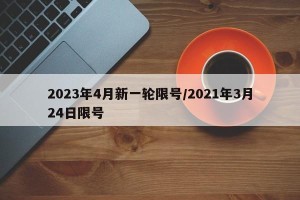 2023年4月新一轮限号/2021年3月24日限号