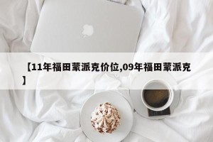 【11年福田蒙派克价位,09年福田蒙派克】