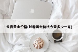 长春黄金价格(长春黄金价格今天多少一克)