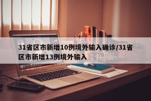 31省区市新增10例境外输入确诊/31省区市新增13例境外输入