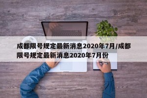 成都限号规定最新消息2020年7月/成都限号规定最新消息2020年7月份