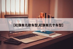 【红旗有几款车型,红旗有几个车型】