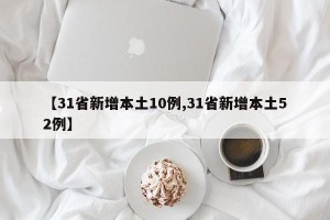 【31省新增本土10例,31省新增本土52例】
