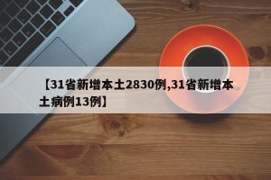 【31省新增本土2830例,31省新增本土病例13例】